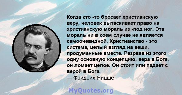 Когда кто -то бросает христианскую веру, человек вытаскивает право на христианскую мораль из -под ног. Эта мораль ни в коем случае не является самоочевидной. Христианство - это система, целый взгляд на вещи, продуманные 