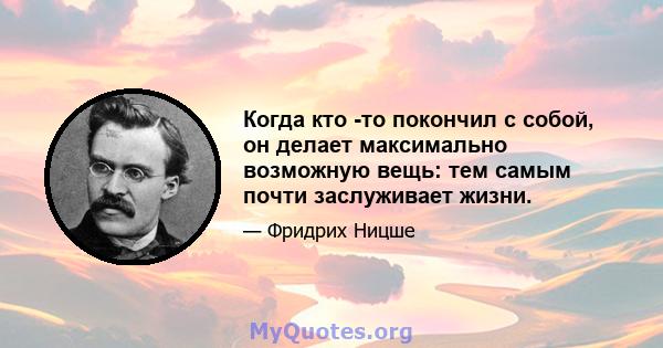 Когда кто -то покончил с собой, он делает максимально возможную вещь: тем самым почти заслуживает жизни.