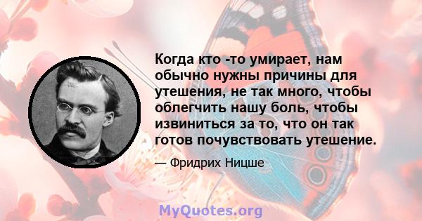 Когда кто -то умирает, нам обычно нужны причины для утешения, не так много, чтобы облегчить нашу боль, чтобы извиниться за то, что он так готов почувствовать утешение.