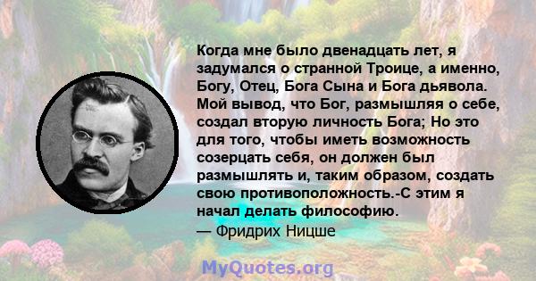 Когда мне было двенадцать лет, я задумался о странной Троице, а именно, Богу, Отец, Бога Сына и Бога дьявола. Мой вывод, что Бог, размышляя о себе, создал вторую личность Бога; Но это для того, чтобы иметь возможность