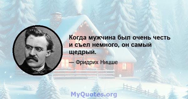 Когда мужчина был очень честь и съел немного, он самый щедрый.