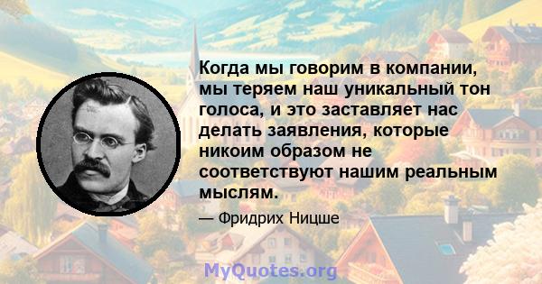 Когда мы говорим в компании, мы теряем наш уникальный тон голоса, и это заставляет нас делать заявления, которые никоим образом не соответствуют нашим реальным мыслям.