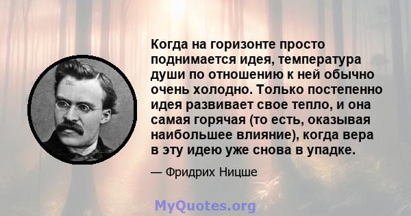 Когда на горизонте просто поднимается идея, температура души по отношению к ней обычно очень холодно. Только постепенно идея развивает свое тепло, и она самая горячая (то есть, оказывая наибольшее влияние), когда вера в 