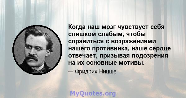 Когда наш мозг чувствует себя слишком слабым, чтобы справиться с возражениями нашего противника, наше сердце отвечает, призывая подозрения на их основные мотивы.