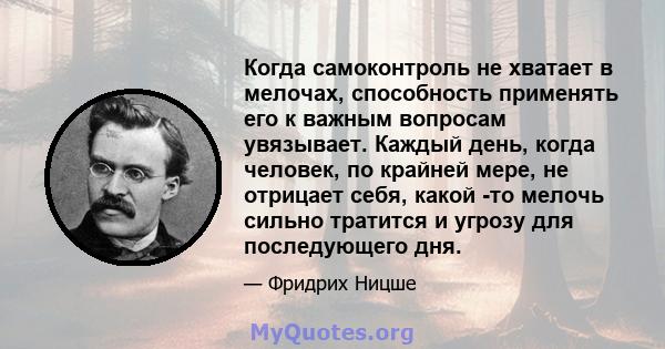 Когда самоконтроль не хватает в мелочах, способность применять его к важным вопросам увязывает. Каждый день, когда человек, по крайней мере, не отрицает себя, какой -то мелочь сильно тратится и угрозу для последующего