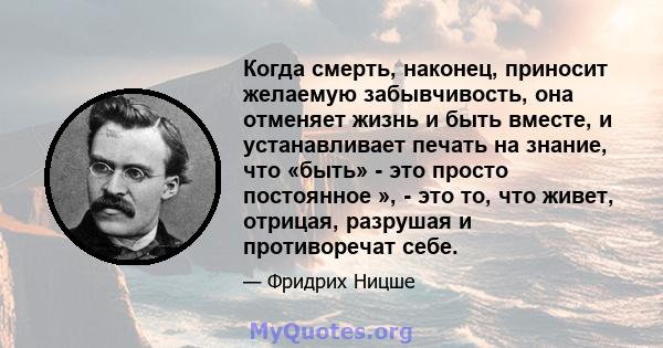 Когда смерть, наконец, приносит желаемую забывчивость, она отменяет жизнь и быть вместе, и устанавливает печать на знание, что «быть» - это просто постоянное », - это то, что живет, отрицая, разрушая и противоречат себе.