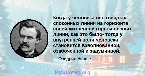 Когда у человека нет твердых, спокойных линий на горизонте своей жизненной горы и лесных линий, как это было- тогда у внутренней воли человека становится взволнованной, озабоченной и задумчивой.