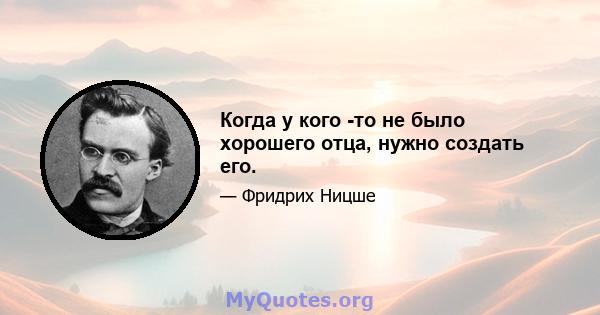 Когда у кого -то не было хорошего отца, нужно создать его.