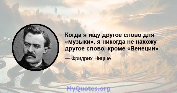 Когда я ищу другое слово для «музыки», я никогда не нахожу другое слово, кроме «Венеции»