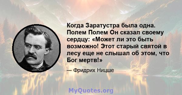 Когда Заратустра была одна. Полем Полем Он сказал своему сердцу: «Может ли это быть возможно! Этот старый святой в лесу еще не слышал об этом, что Бог мертв!»