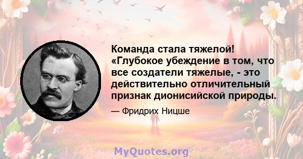 Команда стала тяжелой! «Глубокое убеждение в том, что все создатели тяжелые, - это действительно отличительный признак дионисийской природы.