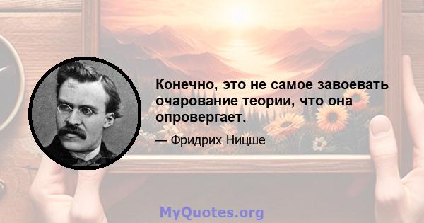 Конечно, это не самое завоевать очарование теории, что она опровергает.