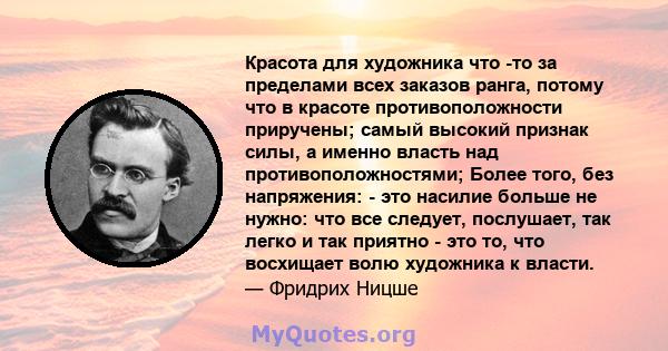 Красота для художника что -то за пределами всех заказов ранга, потому что в красоте противоположности приручены; самый высокий признак силы, а именно власть над противоположностями; Более того, без напряжения: - это