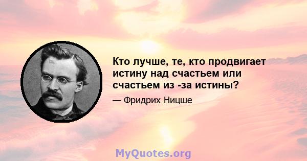 Кто лучше, те, кто продвигает истину над счастьем или счастьем из -за истины?