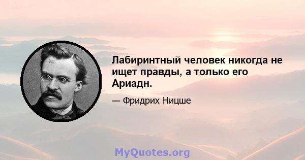 Лабиринтный человек никогда не ищет правды, а только его Ариадн.