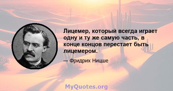 Лицемер, который всегда играет одну и ту же самую часть, в конце концов перестает быть лицемером.