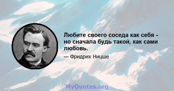 Любите своего соседа как себя - но сначала будь такой, как сами любовь.