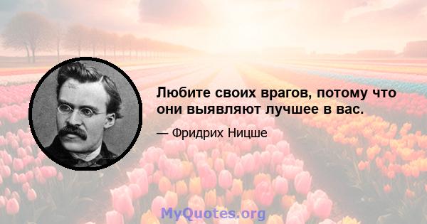 Любите своих врагов, потому что они выявляют лучшее в вас.