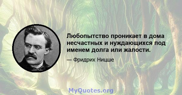 Любопытство проникает в дома несчастных и нуждающихся под именем долга или жалости.