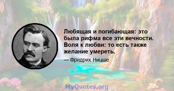 Любящая и погибающая: это была рифма все эти вечности. Воля к любви: то есть также желание умереть.