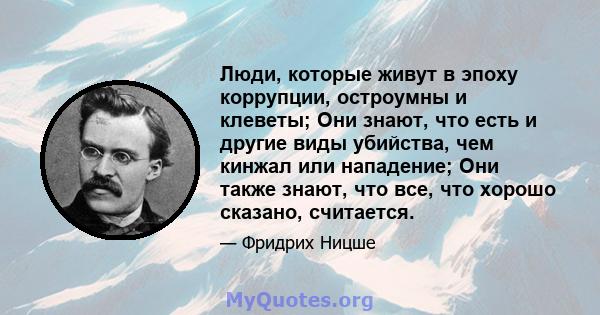 Люди, которые живут в эпоху коррупции, остроумны и клеветы; Они знают, что есть и другие виды убийства, чем кинжал или нападение; Они также знают, что все, что хорошо сказано, считается.