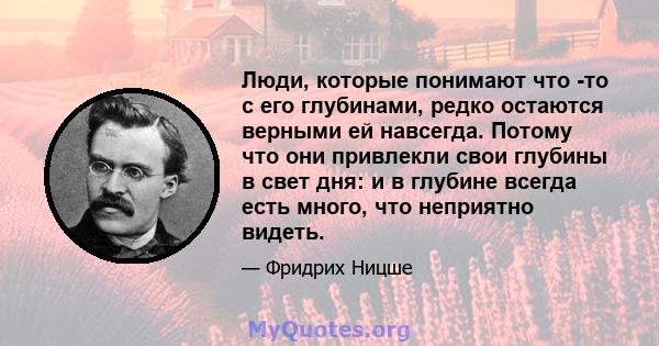 Люди, которые понимают что -то с его глубинами, редко остаются верными ей навсегда. Потому что они привлекли свои глубины в свет дня: и в глубине всегда есть много, что неприятно видеть.