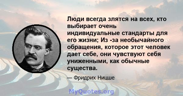 Люди всегда злятся на всех, кто выбирает очень индивидуальные стандарты для его жизни; Из -за необычайного обращения, которое этот человек дает себе, они чувствуют себя униженными, как обычные существа.