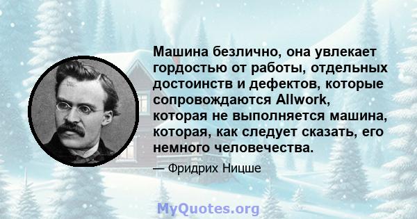 Машина безлично, она увлекает гордостью от работы, отдельных достоинств и дефектов, которые сопровождаются Allwork, которая не выполняется машина, которая, как следует сказать, его немного человечества.