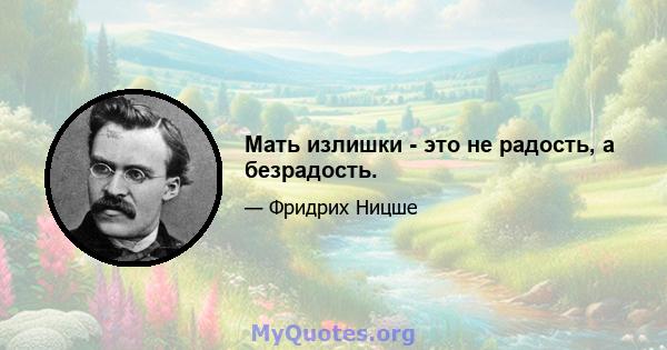 Мать излишки - это не радость, а безрадость.