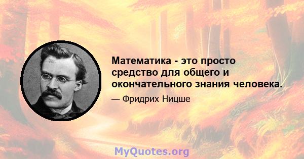 Математика - это просто средство для общего и окончательного знания человека.