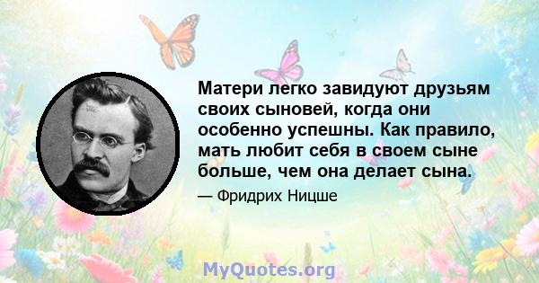 Матери легко завидуют друзьям своих сыновей, когда они особенно успешны. Как правило, мать любит себя в своем сыне больше, чем она делает сына.