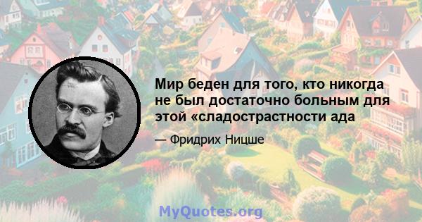 Мир беден для того, кто никогда не был достаточно больным для этой «сладострастности ада