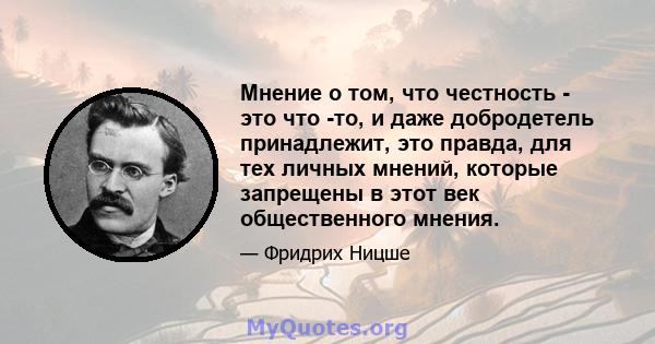 Мнение о том, что честность - это что -то, и даже добродетель принадлежит, это правда, для тех личных мнений, которые запрещены в этот век общественного мнения.