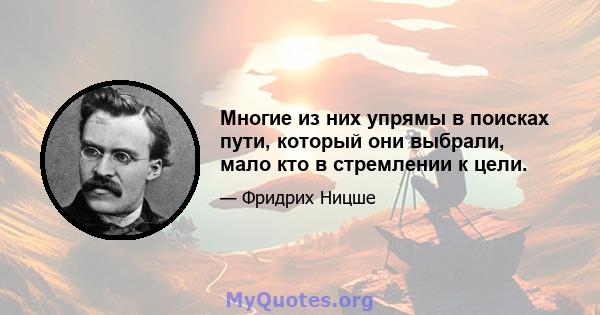 Многие из них упрямы в поисках пути, который они выбрали, мало кто в стремлении к цели.