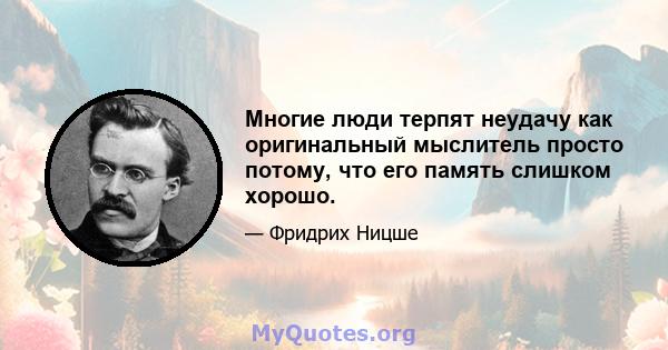 Многие люди терпят неудачу как оригинальный мыслитель просто потому, что его память слишком хорошо.