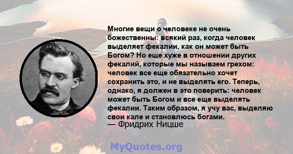 Многие вещи о человеке не очень божественны: всякий раз, когда человек выделяет фекалии, как он может быть Богом? Но еще хуже в отношении других фекалий, которые мы называем грехом: человек все еще обязательно хочет