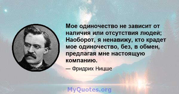 Мое одиночество не зависит от наличия или отсутствия людей; Наоборот, я ненавижу, кто крадет мое одиночество, без, в обмен, предлагая мне настоящую компанию.