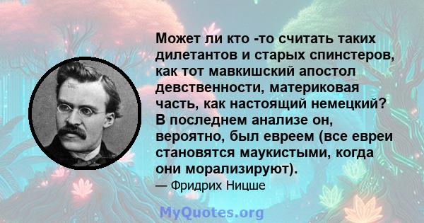 Может ли кто -то считать таких дилетантов и старых спинстеров, как тот мавкишский апостол девственности, материковая часть, как настоящий немецкий? В последнем анализе он, вероятно, был евреем (все евреи становятся