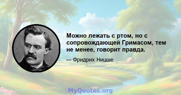 Можно лежать с ртом, но с сопровождающей Гримасом, тем не менее, говорит правда.