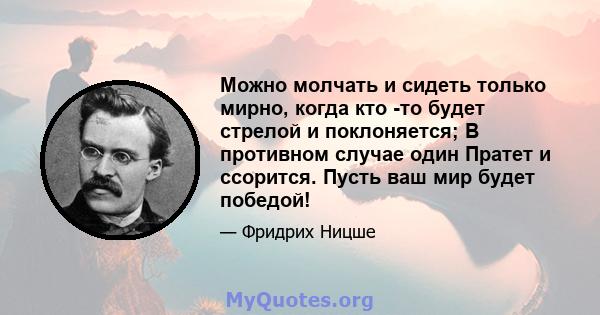 Можно молчать и сидеть только мирно, когда кто -то будет стрелой и поклоняется; В противном случае один Пратет и ссорится. Пусть ваш мир будет победой!