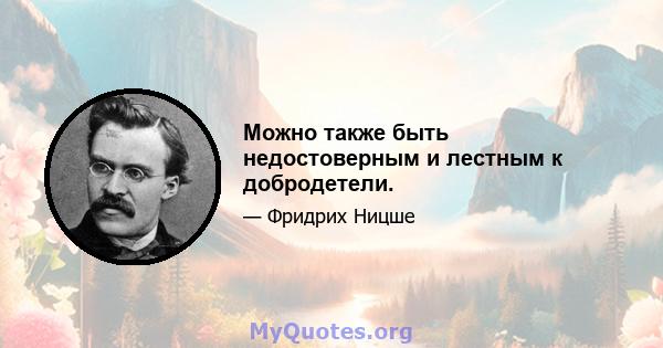 Можно также быть недостоверным и лестным к добродетели.