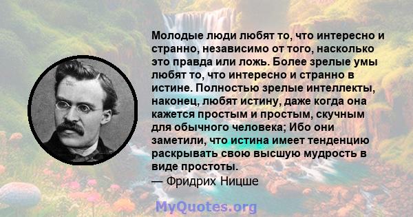 Молодые люди любят то, что интересно и странно, независимо от того, насколько это правда или ложь. Более зрелые умы любят то, что интересно и странно в истине. Полностью зрелые интеллекты, наконец, любят истину, даже