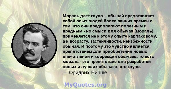 Мораль дает глупо. - обычай представляет собой опыт людей более ранних времен о том, что они предполагают полезным и вредным - но смысл для обычая (мораль) применяется не к этому опыту как таковому, а к возрасту,