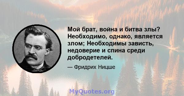 Мой брат, война и битва злы? Необходимо, однако, является злом; Необходимы зависть, недоверие и спина среди добродетелей.