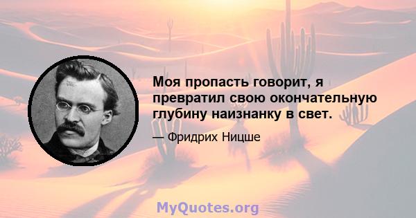 Моя пропасть говорит, я превратил свою окончательную глубину наизнанку в свет.