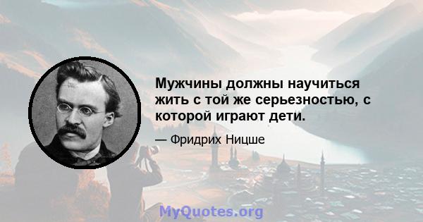 Мужчины должны научиться жить с той же серьезностью, с которой играют дети.