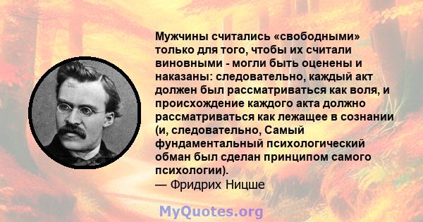 Мужчины считались «свободными» только для того, чтобы их считали виновными - могли быть оценены и наказаны: следовательно, каждый акт должен был рассматриваться как воля, и происхождение каждого акта должно