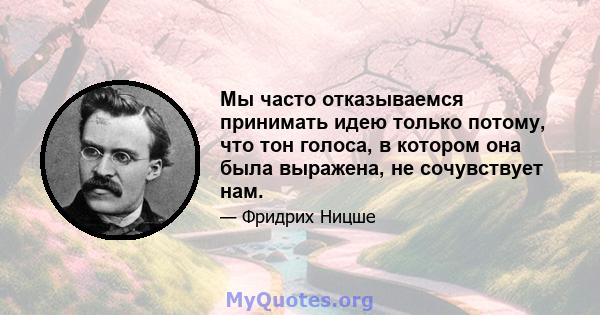 Мы часто отказываемся принимать идею только потому, что тон голоса, в котором она была выражена, не сочувствует нам.