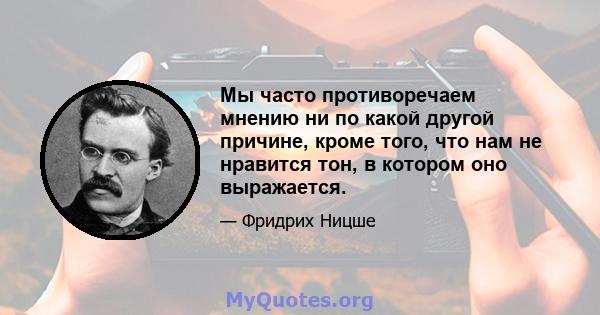 Мы часто противоречаем мнению ни по какой другой причине, кроме того, что нам не нравится тон, в котором оно выражается.