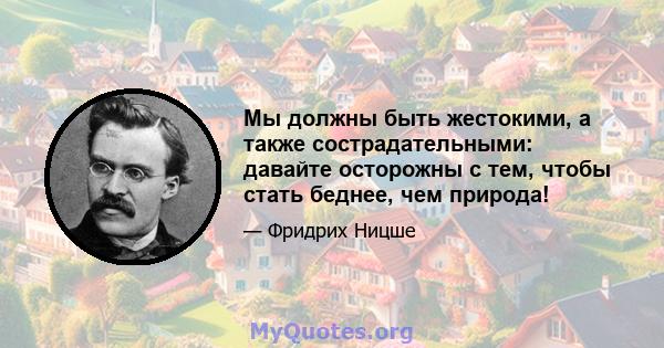 Мы должны быть жестокими, а также сострадательными: давайте осторожны с тем, чтобы стать беднее, чем природа!